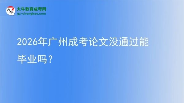 2026年廣州成考論文沒通過能畢業(yè)嗎？