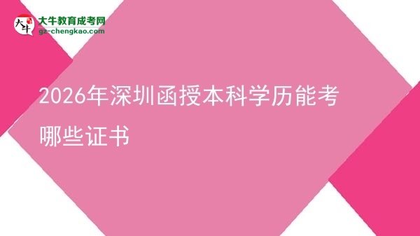 【答疑】2026年深圳函授本科學(xué)歷能考哪些證書