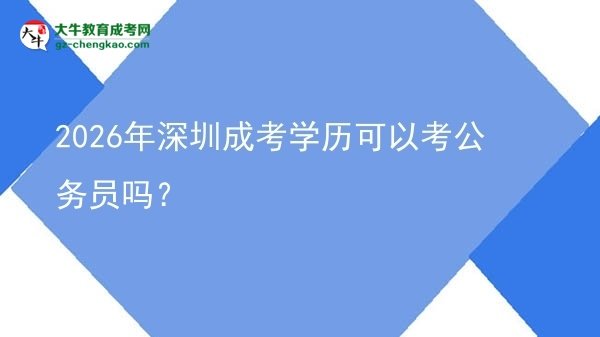 【圖文】2026年深圳成考學(xué)歷可以考公務(wù)員嗎？