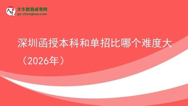 【答疑】深圳函授本科和單招比哪個(gè)難度大（2026年）