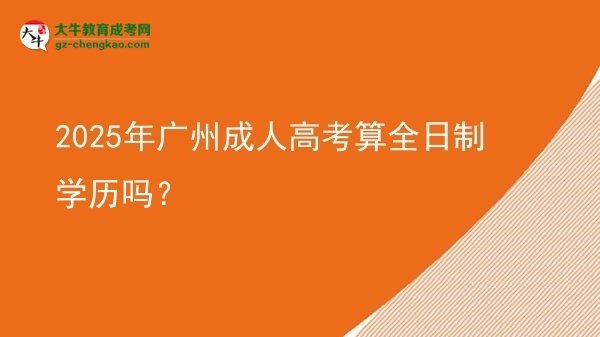 2025年廣州成人高考算全日制學(xué)歷嗎？圖片