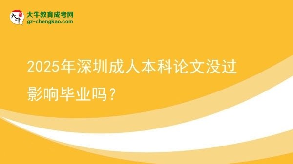 【圖文】2025年深圳成人本科論文沒過影響畢業(yè)嗎？