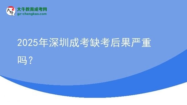 2025年深圳成考缺考后果嚴(yán)重嗎？