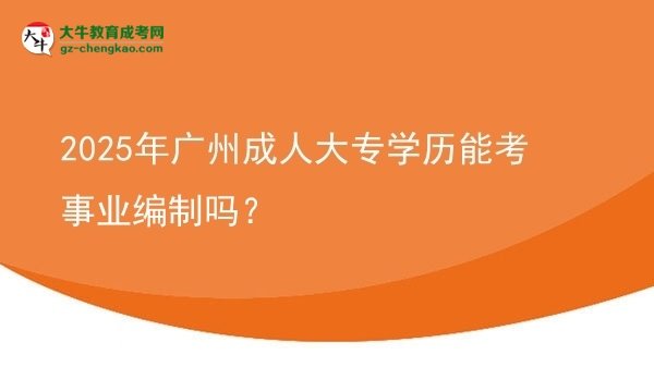 2025年廣州成人大專學歷能考事業(yè)編制嗎？圖片