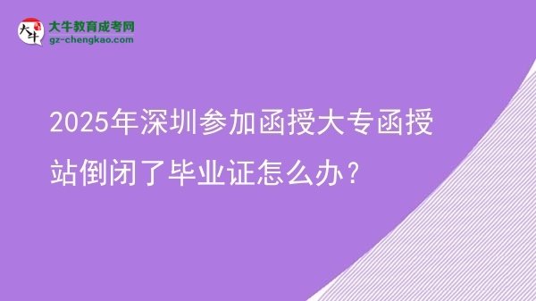 2025年深圳參加函授大專函授站倒閉了畢業(yè)證怎么辦？圖片