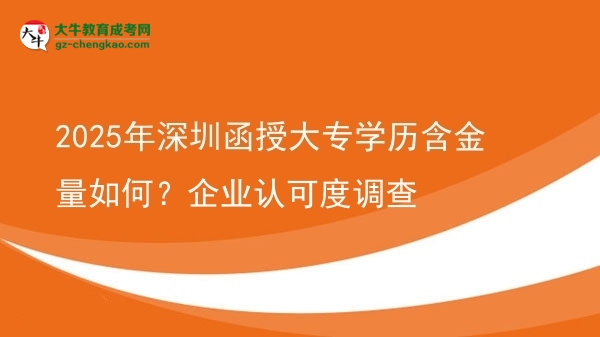2025年深圳函授大專學(xué)歷含金量如何？企業(yè)認(rèn)可度調(diào)查圖片