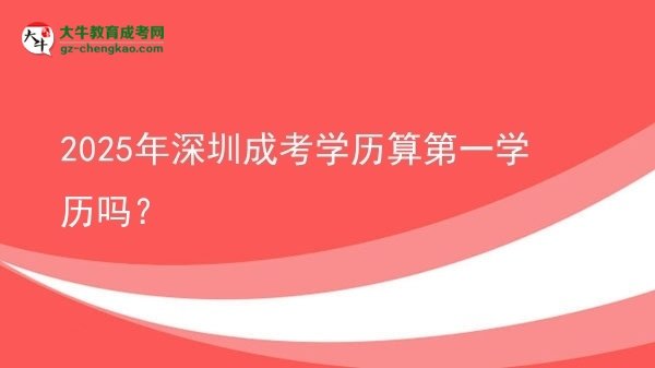 2025年深圳成考學(xué)歷算第一學(xué)歷嗎？圖片