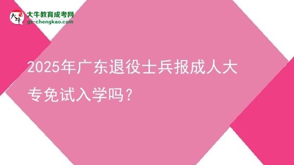 2025年廣東退役士兵報成人大專免試入學(xué)嗎？