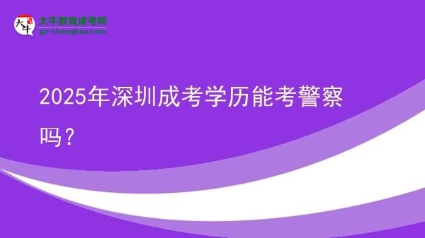 【圖文】2025年深圳成考學歷能考警察嗎？
