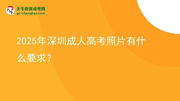 2025年深圳成人高考照片有什么要求？圖片