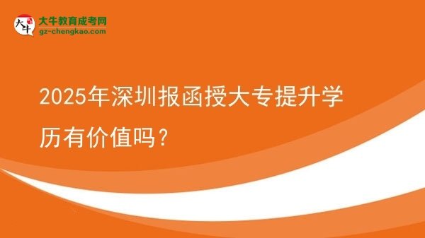 2025年深圳報函授大專提升學(xué)歷有價值嗎？圖片