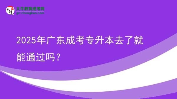 2025年廣東成考專升本去了就能通過嗎？圖片