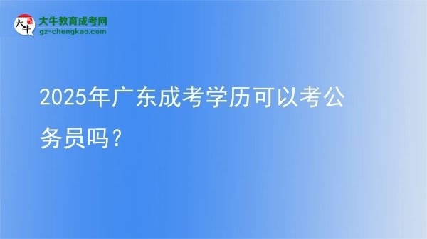 2025年廣東成考學(xué)歷可以考公務(wù)員嗎？圖片
