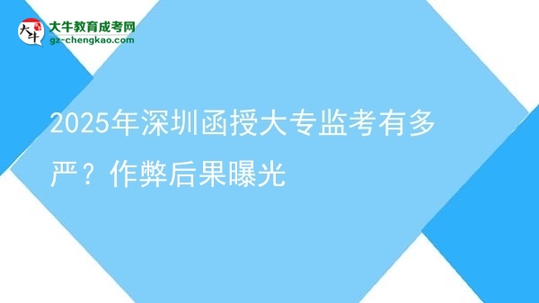 2025年深圳函授大專(zhuān)監(jiān)考有多嚴(yán)？作弊后果曝光圖片