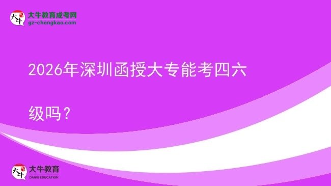 2026年深圳函授大專能考四六級(jí)嗎？圖片