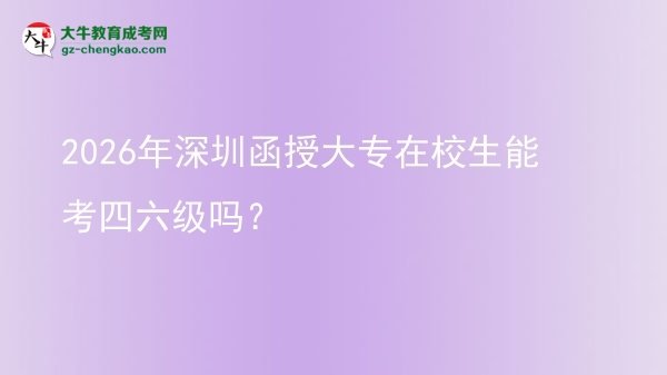 2026年深圳函授大專在校生能考四六級(jí)嗎？圖片
