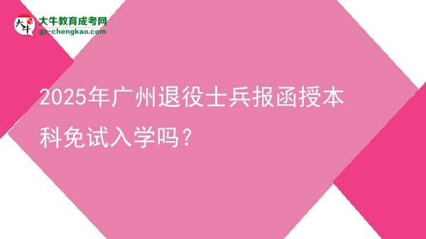 2025年廣州退役士兵報(bào)函授本科免試入學(xué)嗎？圖片