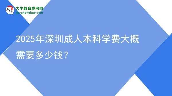 2025年深圳成人本科學(xué)費(fèi)大概需要多少錢？圖片