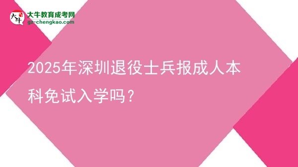 【圖文】2025年深圳退役士兵報(bào)成人本科免試入學(xué)嗎？