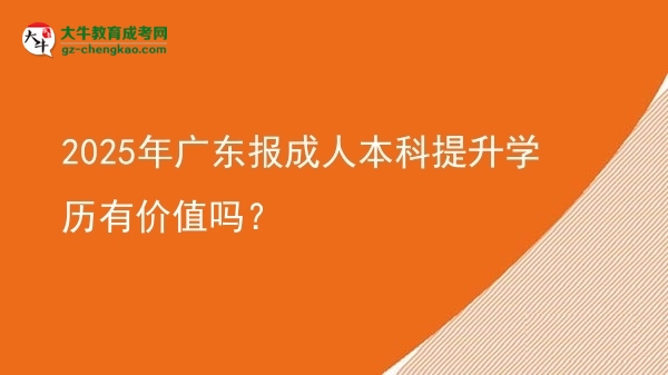 2025年廣東報(bào)成人本科提升學(xué)歷有價(jià)值嗎？圖片