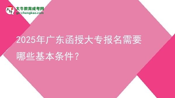 2025年廣東函授大專報名需要哪些基本條件？圖片