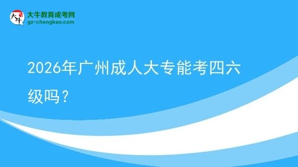 2026年廣州成人大專能考四六級嗎？圖片