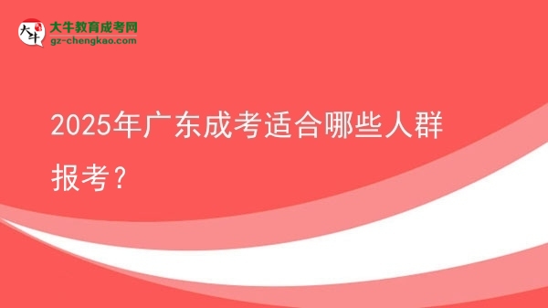 【答疑】2025年廣東成考適合哪些人群報(bào)考？