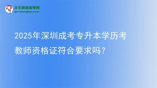 2025年深圳成考專升本學(xué)歷考教師資格證符合要求嗎？圖片