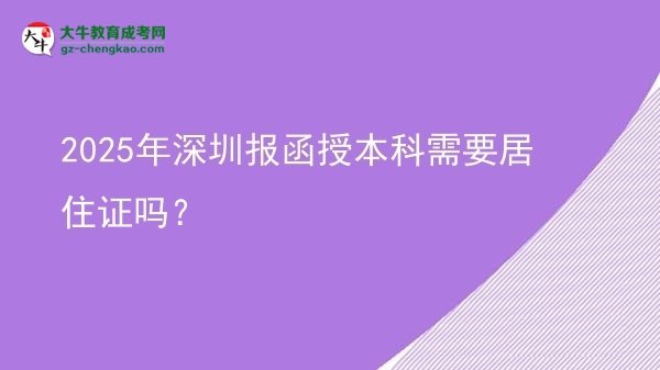 【圖文】2025年深圳報(bào)函授本科需要居住證嗎？