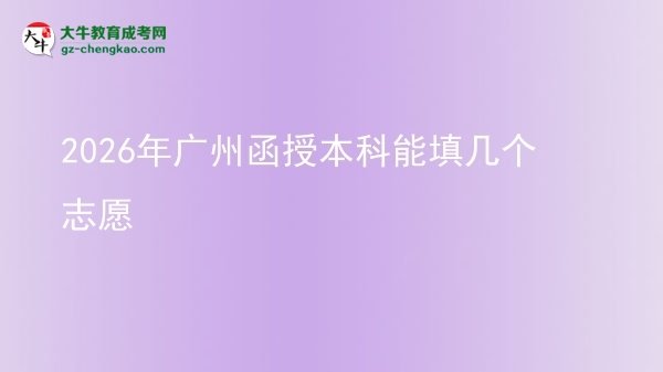 【答疑】2026年廣州函授本科能填幾個志愿