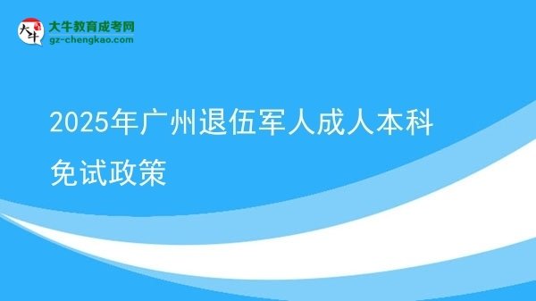 2025年廣州退伍軍人成人本科免試政策圖片