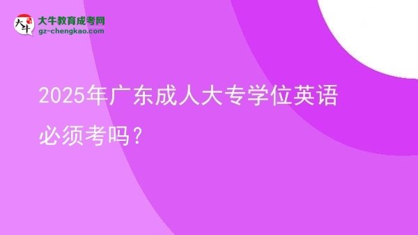 2025年廣東成人大專學(xué)位英語必須考嗎？圖片