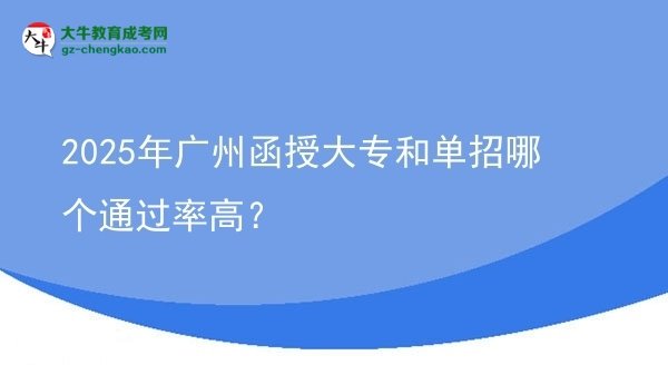 2025年廣州函授大專和單招哪個通過率高？圖片