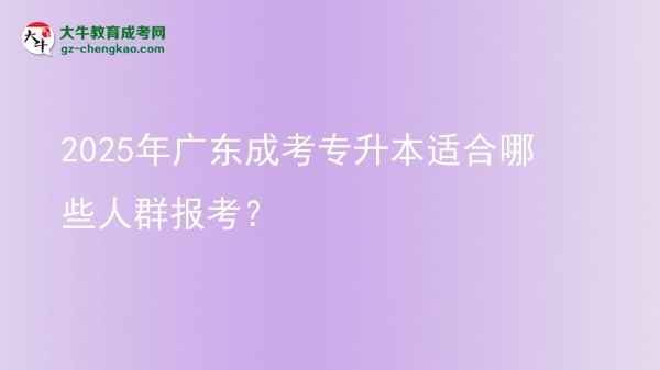 2025年廣東成考專升本適合哪些人群報(bào)考？圖片