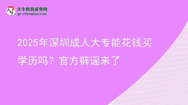2025年深圳成人大專(zhuān)能花錢(qián)買(mǎi)學(xué)歷嗎?官方辟謠來(lái)了圖片
