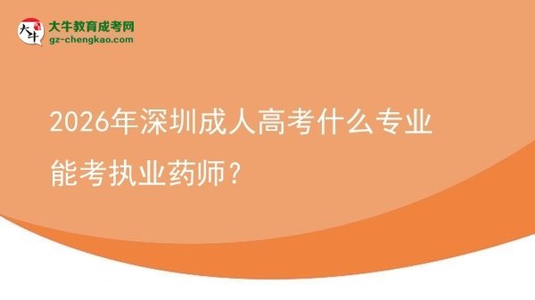 2026年深圳成人高考什么專業(yè)能考執(zhí)業(yè)藥師？