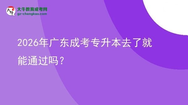 2026年廣東成考專升本去了就能通過嗎？圖片