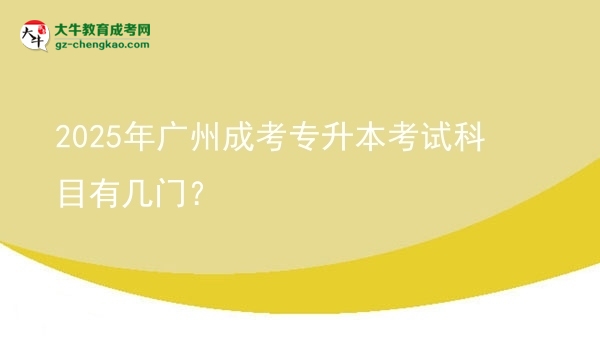 【詳解】2025年廣州成考專升本考試科目有幾門？