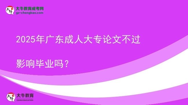 2025年廣東成人大專(zhuān)論文不過(guò)影響畢業(yè)嗎？圖片
