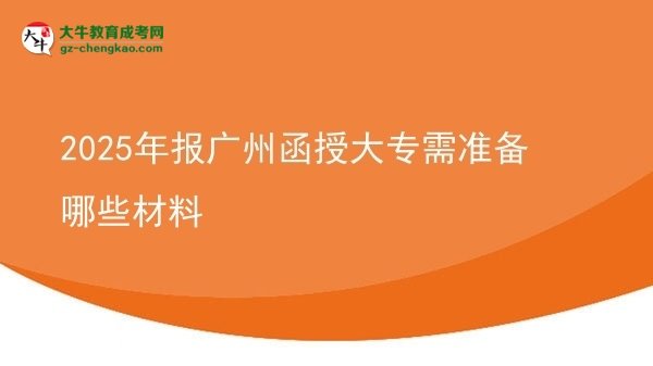 2025年報(bào)廣州函授大專需準(zhǔn)備哪些材料圖片