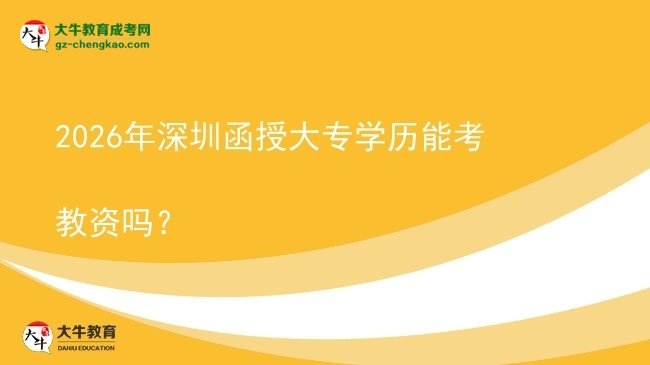 2026年深圳函授大專學歷能考教資嗎？圖片