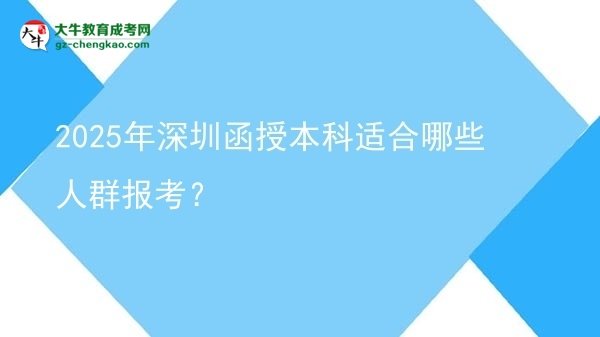 【答疑】2025年深圳函授本科適合哪些人群報(bào)考？