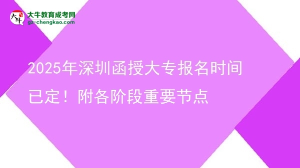 2025年深圳函授大專報名時間已定！附各階段重要節(jié)點圖片