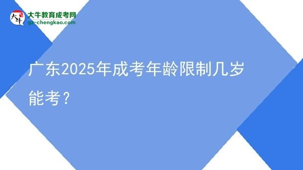 【答疑】廣東2025年成考年齡限制幾歲能考？
