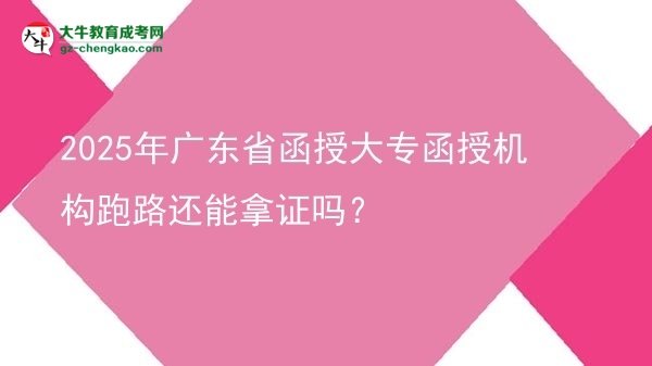 2025年廣東省函授大專(zhuān)函授機(jī)構(gòu)跑路還能拿證嗎？圖片