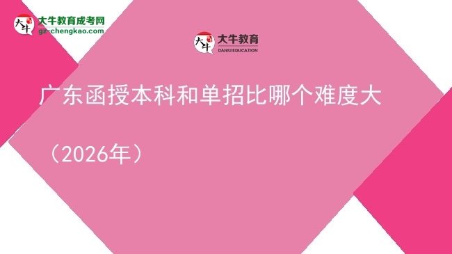 【答疑】廣東函授本科和單招比哪個難度大（2026年）