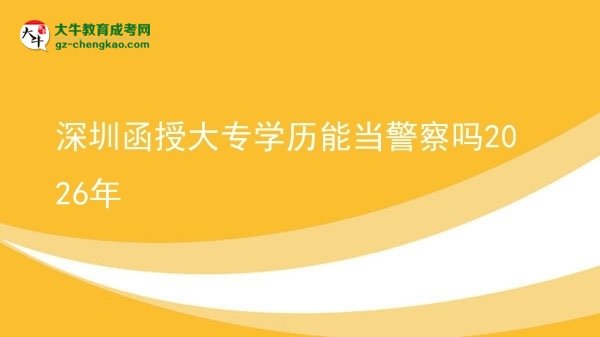 深圳函授大專學歷能當警察嗎2026年圖片