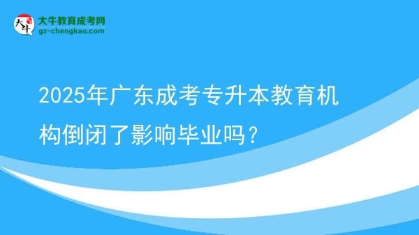2025年廣東成考專升本教育機(jī)構(gòu)倒閉了影響畢業(yè)嗎？圖片