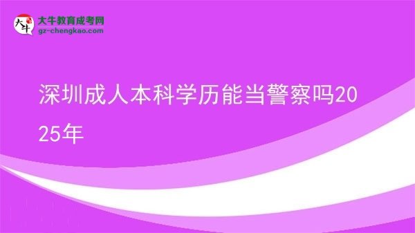 深圳成人本科學(xué)歷能當警察嗎2025年圖片