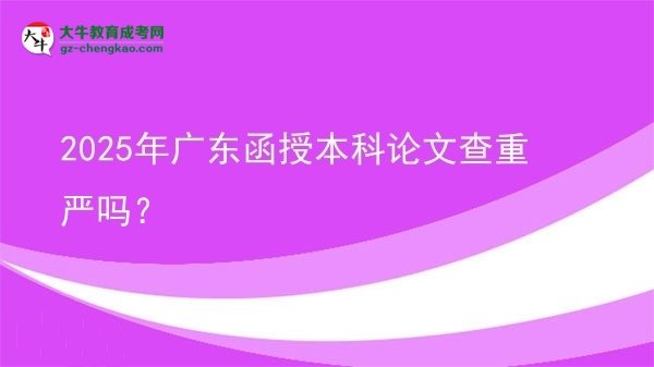2025年廣東函授本科論文查重嚴(yán)嗎？圖片